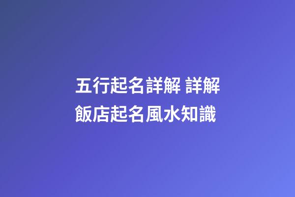 五行起名詳解 詳解飯店起名風水知識-第1張-店鋪起名-玄機派